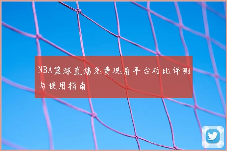 NBA篮球直播免费观看平台对比评测与使用指南