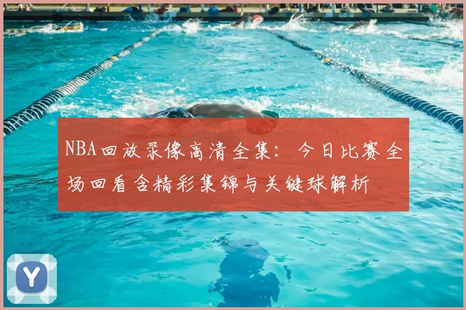 NBA回放录像高清全集：今日比赛全场回看含精彩集锦与关键球解析