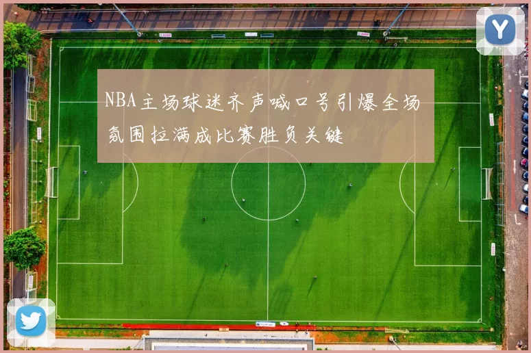NBA主场球迷齐声喊口号引爆全场 氛围拉满成比赛胜负关键