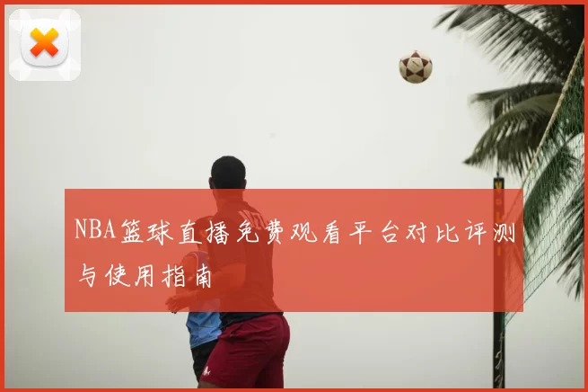 NBA篮球直播免费观看平台对比评测与使用指南