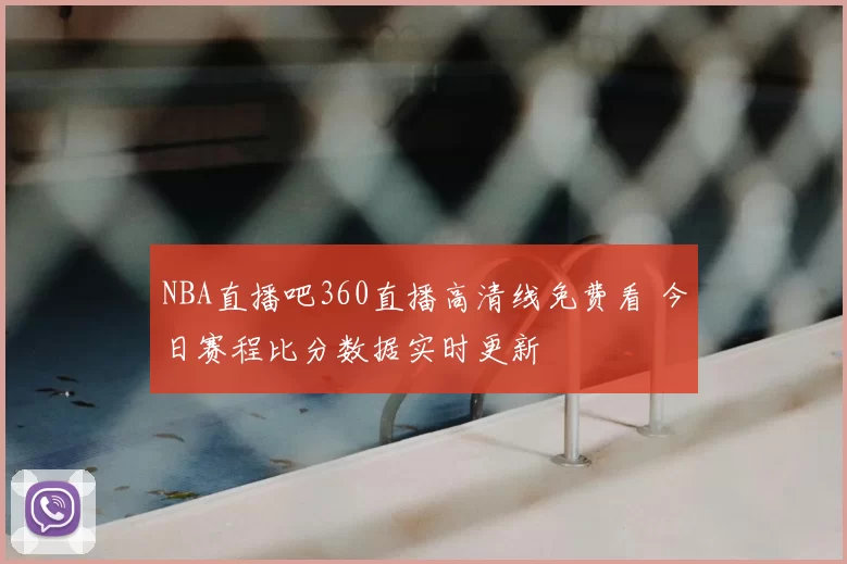 NBA直播吧360直播高清线免费看 今日赛程比分数据实时更新