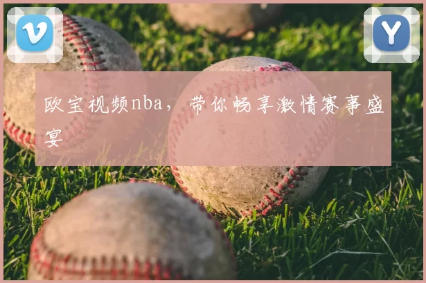 欧宝视频nba，带你畅享激情赛事盛宴