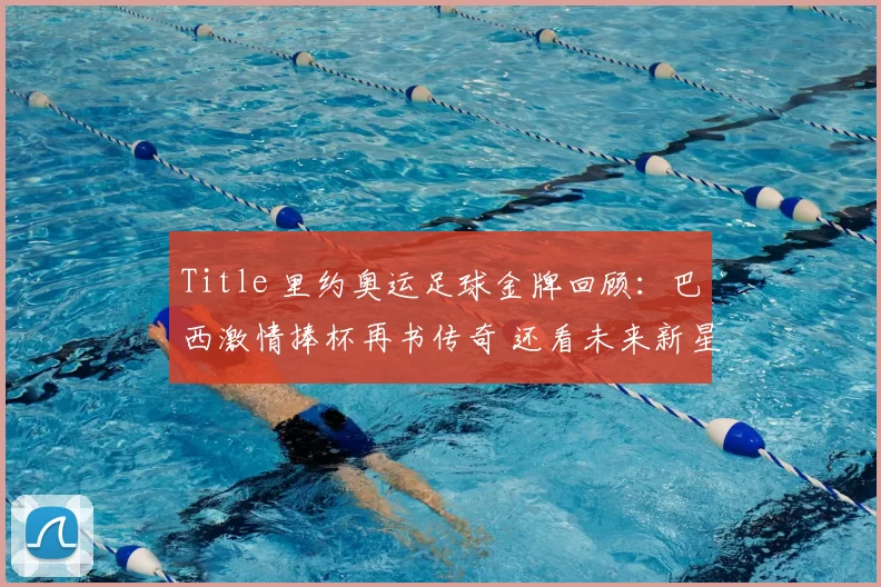 Title 里约奥运足球金牌回顾：巴西激情捧杯再书传奇 还看未来新星冲击场