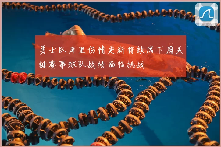 勇士队库里伤情更新将缺席下周关键赛事球队战绩面临挑战