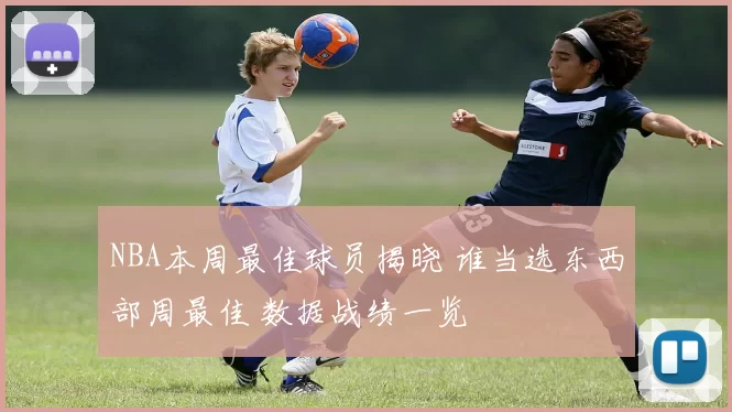 NBA本周最佳球员揭晓 谁当选东西部周最佳 数据战绩一览