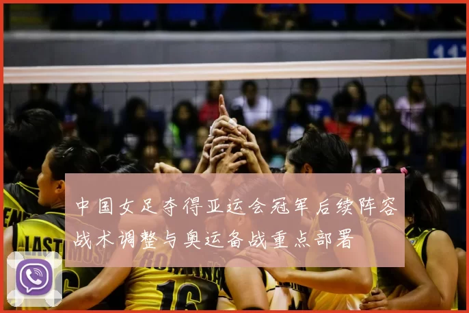 中国女足夺得亚运会冠军后续阵容战术调整与奥运备战重点部署