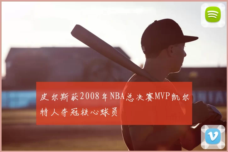 皮尔斯获2008年NBA总决赛MVP凯尔特人夺冠核心球员