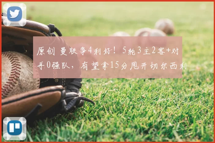 原创 曼联争4利好！5轮3主2客+对手0强队，有望拿15分甩开切尔西利物浦