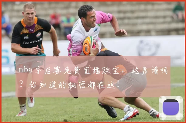 nba季后赛免费直播欧宝,这靠谱吗?你知道的秘密都在这!