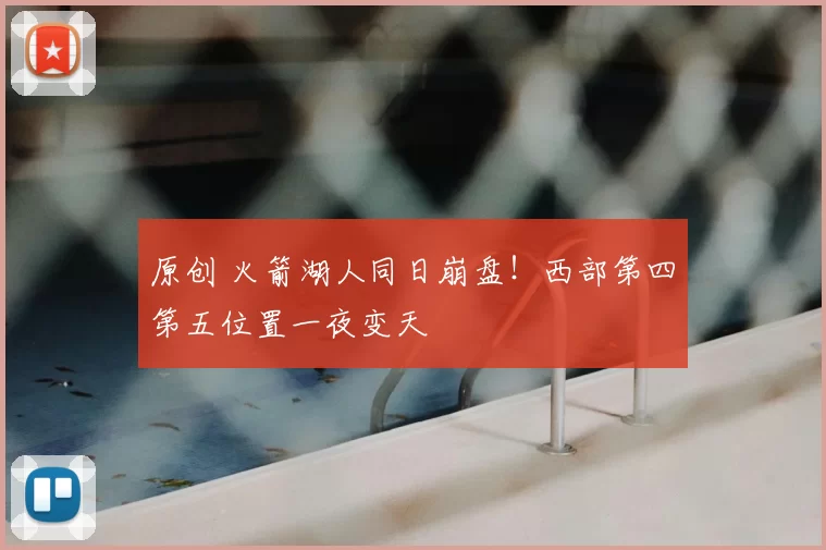 原创 火箭湖人同日崩盘！西部第四第五位置一夜变天