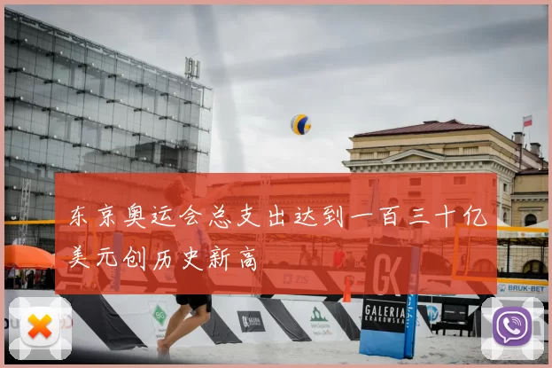 东京奥运会总支出达到一百三十亿美元创历史新高