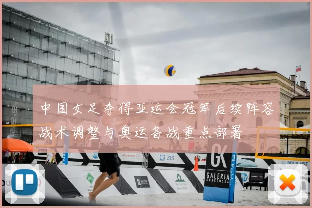 中国女足夺得亚运会冠军后续阵容战术调整与奥运备战重点部署