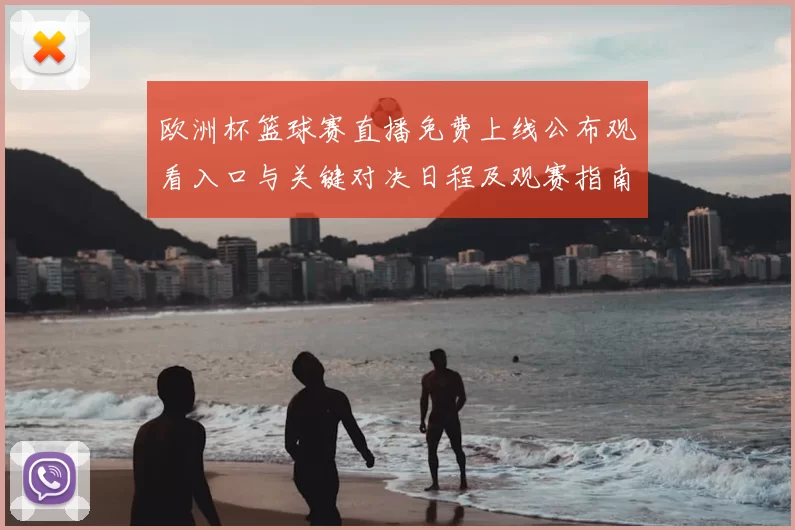 欧洲杯篮球赛直播免费上线公布观看入口与关键对决日程及观赛指南