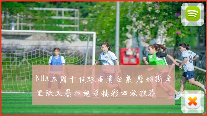 NBA本周十佳球高清合集 詹姆斯库里欧文暴扣绝杀精彩回放推荐