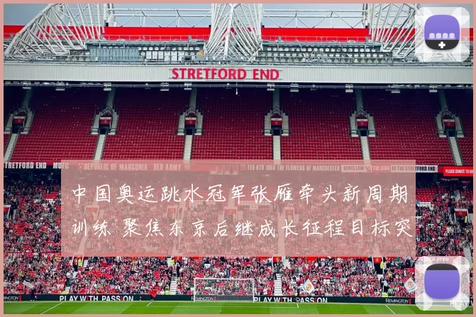 中国奥运跳水冠军张雁牵头新周期训练 聚焦东京后继成长征程目标突围