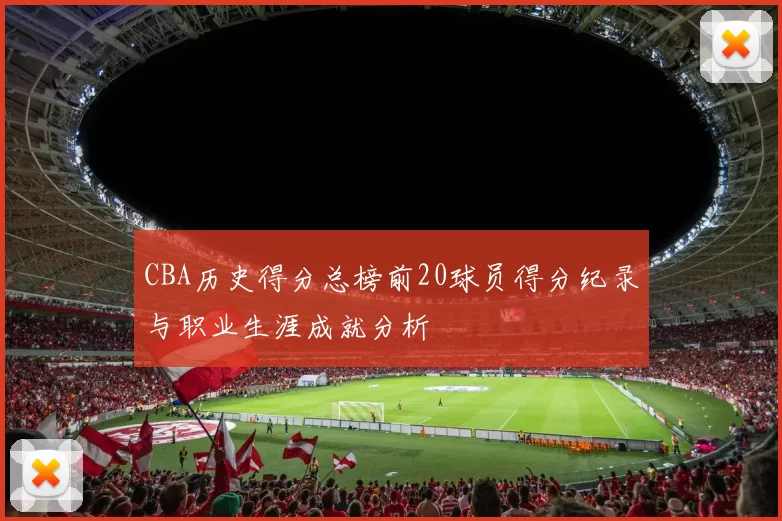 CBA历史得分总榜前20球员得分纪录与职业生涯成就分析