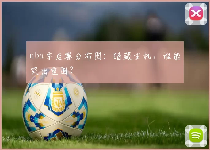 nba季后赛分布图：暗藏玄机，谁能突出重围？