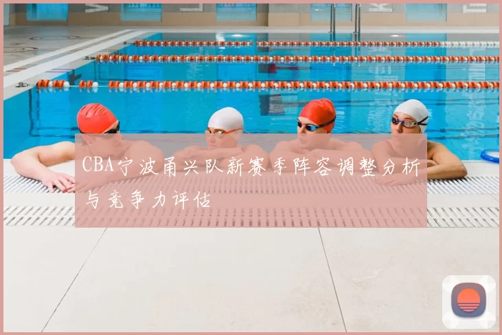 CBA宁波甬兴队新赛季阵容调整分析与竞争力评估