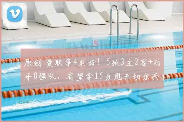 原创 曼联争4利好！5轮3主2客+对手0强队，有望拿15分甩开切尔西利物浦