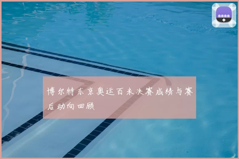 博尔特东京奥运百米决赛成绩与赛后动向回顾