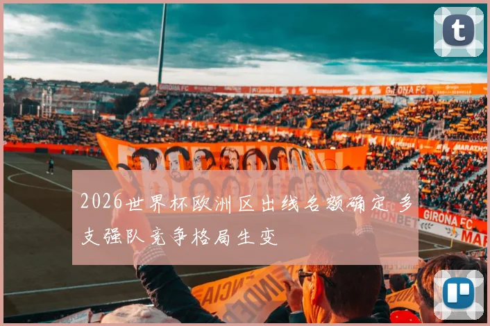 2026世界杯欧洲区出线名额确定 多支强队竞争格局生变