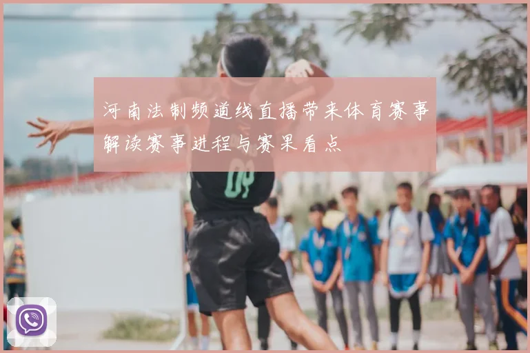 河南法制频道线直播带来体育赛事解读赛事进程与赛果看点