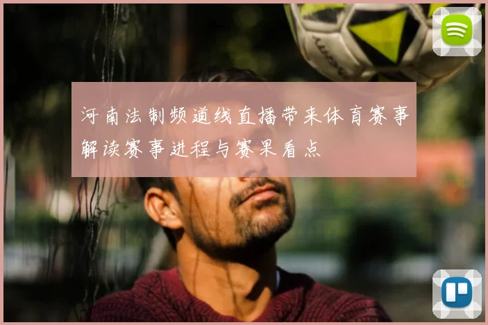 河南法制频道线直播带来体育赛事解读赛事进程与赛果看点