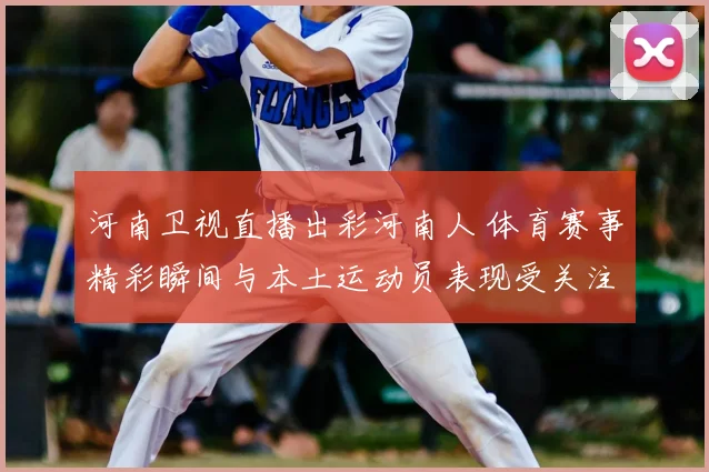 河南卫视直播出彩河南人 体育赛事精彩瞬间与本土运动员表现受关注