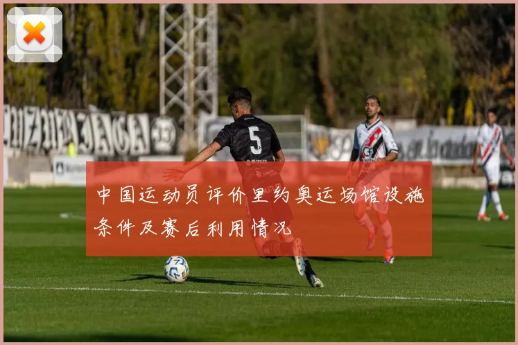 中国运动员评价里约奥运场馆设施条件及赛后利用情况