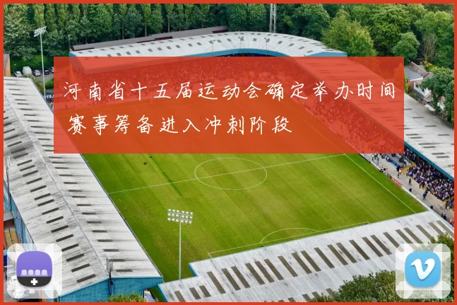 河南省十五届运动会确定举办时间 赛事筹备进入冲刺阶段