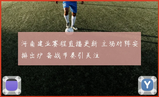 河南建业赛程直播更新 主场对阵安排出炉 备战节奏引关注