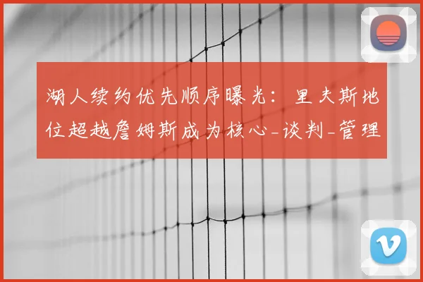 湖人续约优先顺序曝光：里夫斯地位超越詹姆斯成为核心_谈判_管理层_自由市场