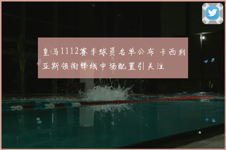 皇马1112赛季球员名单公布 卡西利亚斯领衔锋线中场配置引关注