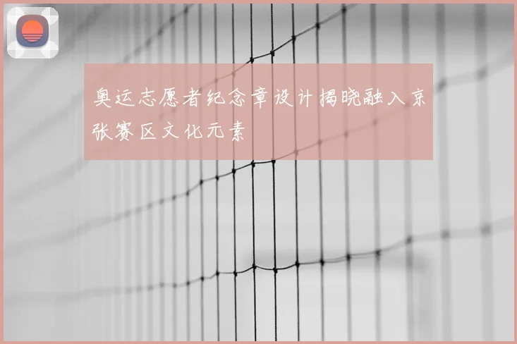 奥运志愿者纪念章设计揭晓融入京张赛区文化元素