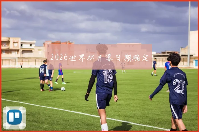 2026世界杯开幕日期确定