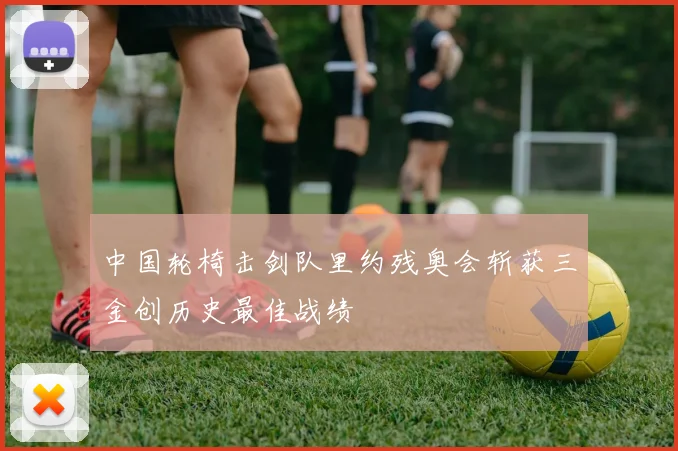 中国轮椅击剑队里约残奥会斩获三金创历史最佳战绩