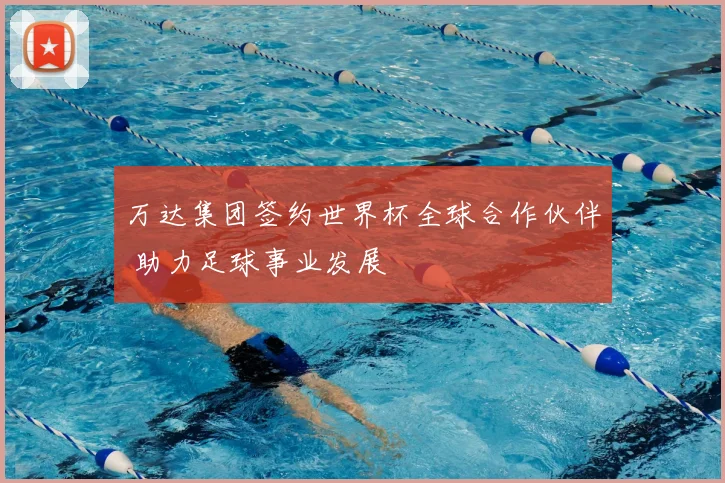 万达集团签约世界杯全球合作伙伴 助力足球事业发展